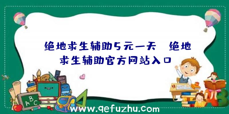 「绝地求生辅助5元一天」|绝地求生辅助官方网站入口